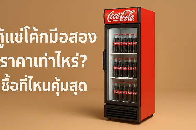 ตู้แช่โค้กมือสอง ราคาเท่าไหร่? ซื้อที่ไหนคุ้มสุด