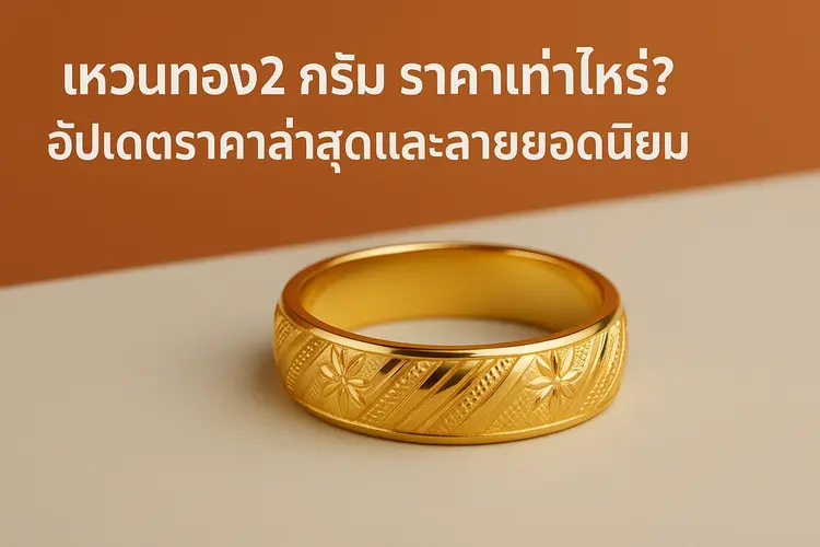 แหวนทอง 2 กรัม ราคาเท่าไหร่? อัปเดตราคาล่าสุดและลายยอดนิยม